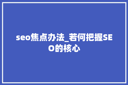 seo焦点办法_若何把握SEO的核心 seo焦点办法_若何把握SEO的核心 神马SEO