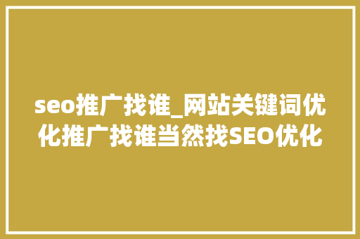 seo推广找谁_网站关键词优化推广找谁当然找SEO优化做事公司 seo推广找谁_网站关键词优化推广找谁当然找SEO优化做事公司 神马SEO