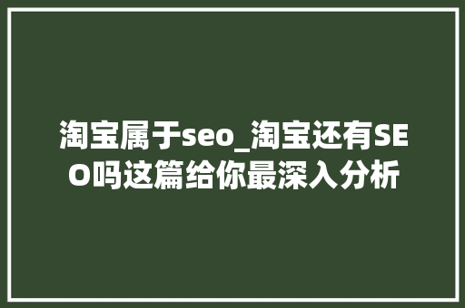 淘宝属于seo_淘宝还有SEO吗这篇给你最深入分析 淘宝属于seo_淘宝还有SEO吗这篇给你最深入分析 搜狗SEO