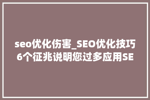 seo优化伤害_SEO优化技巧6个征兆说明您过多应用SEO并损害了排行 seo优化伤害_SEO优化技巧6个征兆说明您过多应用SEO并损害了排行 神马SEO