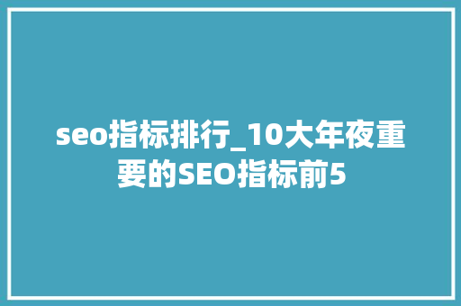seo指标排行_10大年夜重要的SEO指标前5 seo指标排行_10大年夜重要的SEO指标前5 网站建设公司