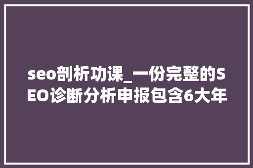 seo剖析功课_一份完整的SEO诊断分析申报包含6大年夜部分 seo剖析功课_一份完整的SEO诊断分析申报包含6大年夜部分 必应SEO