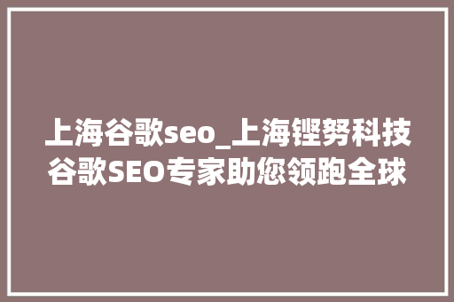上海谷歌seo_上海铿努科技谷歌SEO专家助您领跑全球市场 上海谷歌seo_上海铿努科技谷歌SEO专家助您领跑全球市场 神马SEO