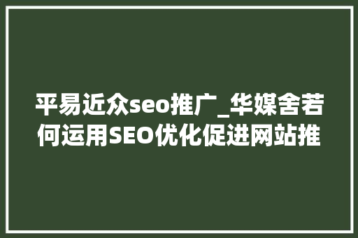 平易近众seo推广_华媒舍若何运用SEO优化促进网站推广 平易近众seo推广_华媒舍若何运用SEO优化促进网站推广 百度SEO