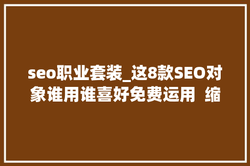 seo职业套装_这8款SEO对象谁用谁喜好免费运用 缩链短链接 必应SEO seo职业套装_这8款SEO对象谁用谁喜好免费运用 缩链短链接 seo职业套装_这8款SEO对象谁用谁喜好免费运用 缩链短链接 必应SEO