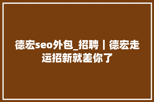 德宏seo外包_招聘｜德宏走运招新就差你了 德宏seo外包_招聘｜德宏走运招新就差你了 网站建设公司