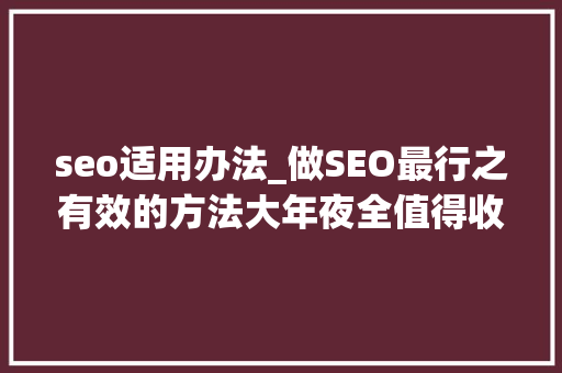seo适用办法_做SEO最行之有效的方法大年夜全值得收藏 seo适用办法_做SEO最行之有效的方法大年夜全值得收藏 网站建设公司