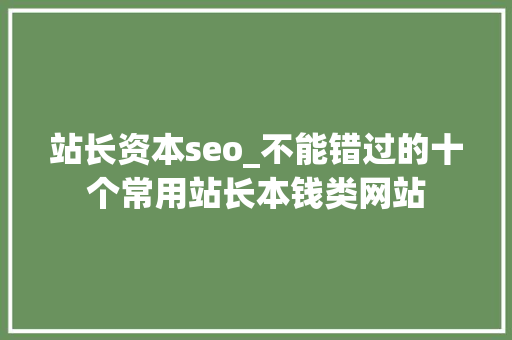 站长资本seo_不能错过的十个常用站长本钱类网站 站长资本seo_不能错过的十个常用站长本钱类网站 搜狗SEO