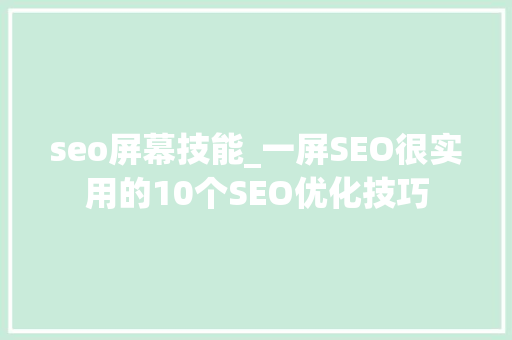 seo屏幕技能_一屏SEO很实用的10个SEO优化技巧 seo屏幕技能_一屏SEO很实用的10个SEO优化技巧 搜狗SEO
