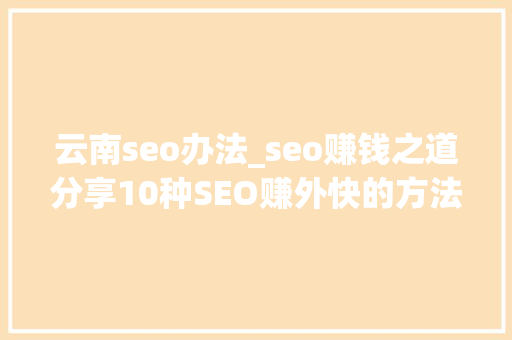 云南seo办法_seo赚钱之道分享10种SEO赚外快的方法 云南seo办法_seo赚钱之道分享10种SEO赚外快的方法 必应SEO
