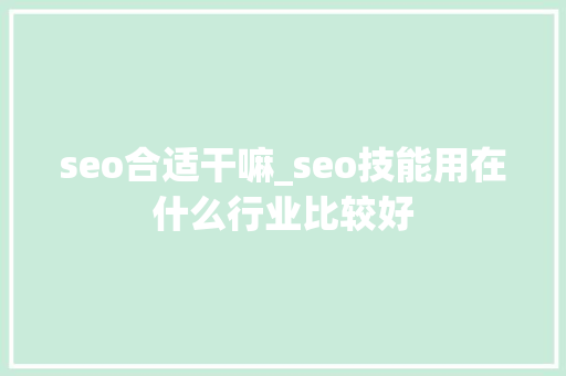 seo合适干嘛_seo技能用在什么行业比较好 seo合适干嘛_seo技能用在什么行业比较好 必应SEO