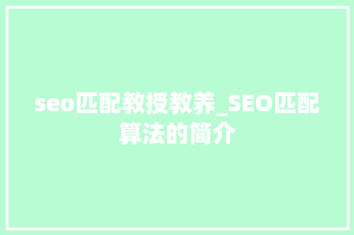 seo匹配教授教养_SEO匹配算法的简介 seo匹配教授教养_SEO匹配算法的简介 百度SEO