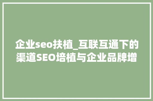 企业seo扶植_互联互通下的渠道SEO培植与企业品牌增长治理策略 企业seo扶植_互联互通下的渠道SEO培植与企业品牌增长治理策略 网站建设公司