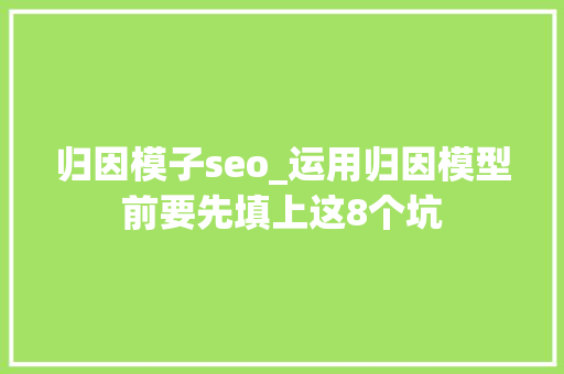 归因模子seo_运用归因模型前要先填上这8个坑 归因模子seo_运用归因模型前要先填上这8个坑 网站建设公司