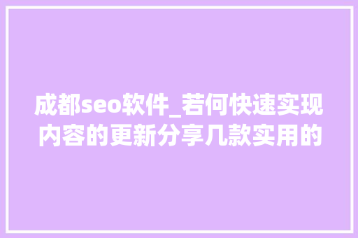 成都seo软件_若何快速实现内容的更新分享几款实用的伪原创对象 成都seo软件_若何快速实现内容的更新分享几款实用的伪原创对象 必应SEO