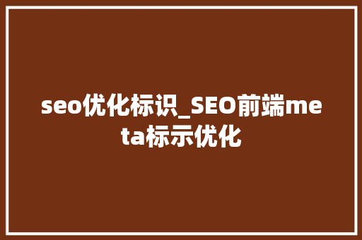 seo优化标识_SEO前端meta标示优化 seo优化标识_SEO前端meta标示优化 SEO关键词