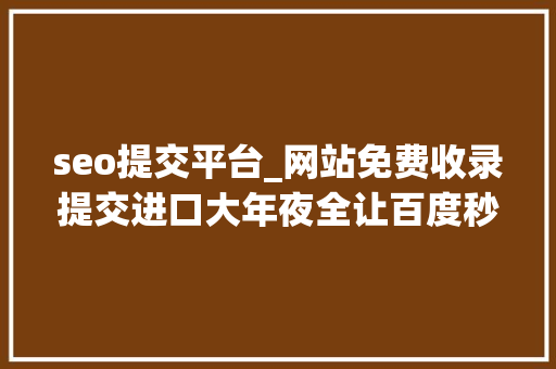 seo提交平台_网站免费收录提交进口大年夜全让百度秒收录你的网站 seo提交平台_网站免费收录提交进口大年夜全让百度秒收录你的网站 必应SEO