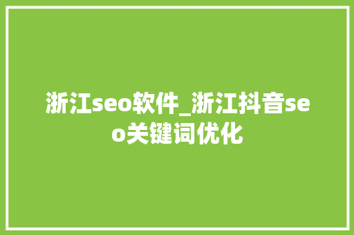 浙江seo软件_浙江抖音seo关键词优化 浙江seo软件_浙江抖音seo关键词优化 网站建设公司