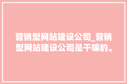 营销型网站建设公司_营销型网站建设公司是干嘛的。 营销型网站建设公司_营销型网站建设公司是干嘛的。 网站建设公司