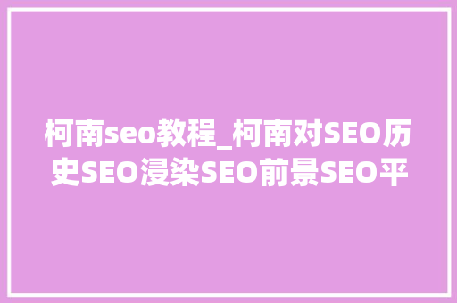 柯南seo教程_柯南对SEO历史SEO浸染SEO前景SEO平台SEO进修全方位总结 柯南seo教程_柯南对SEO历史SEO浸染SEO前景SEO平台SEO进修全方位总结 网站建设公司