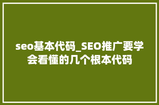 seo基本代码_SEO推广要学会看懂的几个根本代码 seo基本代码_SEO推广要学会看懂的几个根本代码 神马SEO