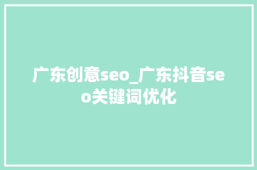 广东创意seo_广东抖音seo关键词优化 广东创意seo_广东抖音seo关键词优化 SEO关键词