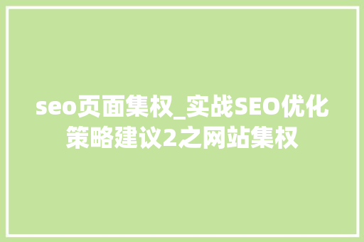 seo页面集权_实战SEO优化策略建议2之网站集权 seo页面集权_实战SEO优化策略建议2之网站集权 SEO关键词
