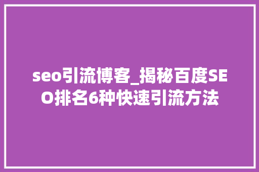 seo引流博客_揭秘百度SEO排名6种快速引流方法 seo引流博客_揭秘百度SEO排名6种快速引流方法 SEO关键词