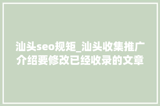 汕头seo规矩_汕头收集推广介绍要修改已经收录的文章需要留心什么 汕头seo规矩_汕头收集推广介绍要修改已经收录的文章需要留心什么 SEO关键词