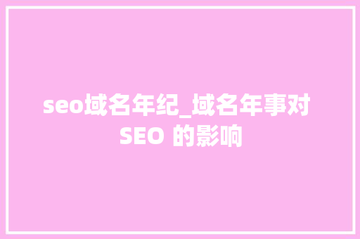 seo域名年纪_域名年事对 SEO 的影响 seo域名年纪_域名年事对 SEO 的影响 必应SEO