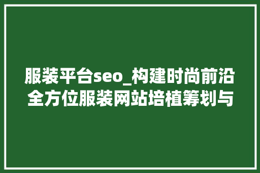 服装平台seo_构建时尚前沿全方位服装网站培植筹划与实施策略 服装平台seo_构建时尚前沿全方位服装网站培植筹划与实施策略 搜狗SEO