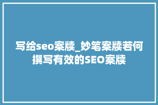 写给seo案牍_妙笔案牍若何撰写有效的SEO案牍 写给seo案牍_妙笔案牍若何撰写有效的SEO案牍 SEO关键词