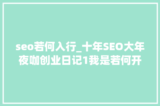 seo若何入行_十年SEO大年夜咖创业日记1我是若何开始入行的 seo若何入行_十年SEO大年夜咖创业日记1我是若何开始入行的 百度SEO