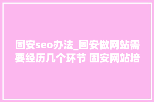 固安seo办法_固安做网站需要经历几个环节 固安网站培植 固安seo办法_固安做网站需要经历几个环节 固安网站培植 神马SEO