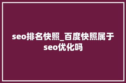 seo排名快照_百度快照属于seo优化吗 seo排名快照_百度快照属于seo优化吗 百度SEO