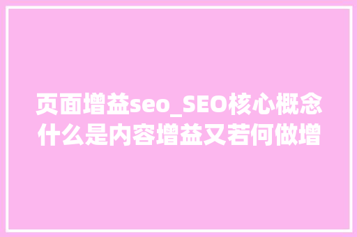 页面增益seo_SEO核心概念什么是内容增益又若何做增益 页面增益seo_SEO核心概念什么是内容增益又若何做增益 百度SEO