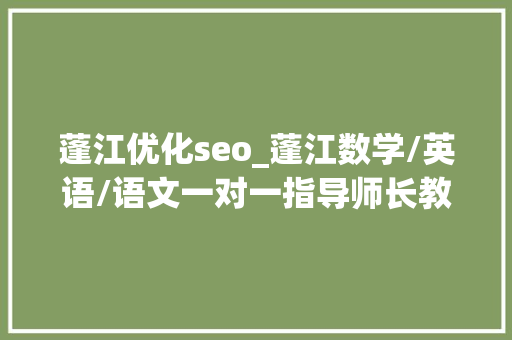 蓬江优化seo_蓬江数学/英语/语文一对一指导师长教师及指导班选择技巧 蓬江优化seo_蓬江数学/英语/语文一对一指导师长教师及指导班选择技巧 神马SEO