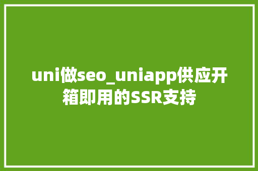 uni做seo_uniapp供应开箱即用的SSR支持 uni做seo_uniapp供应开箱即用的SSR支持 搜狗SEO