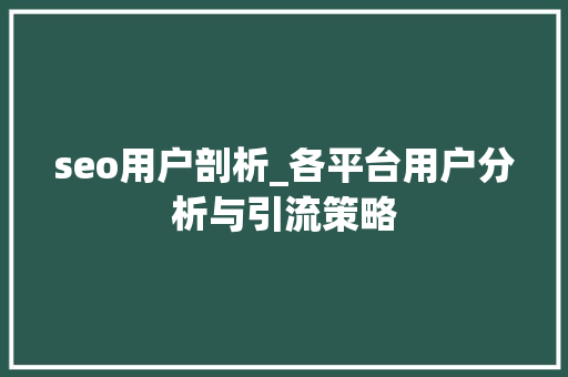 seo用户剖析_各平台用户分析与引流策略 seo用户剖析_各平台用户分析与引流策略 神马SEO