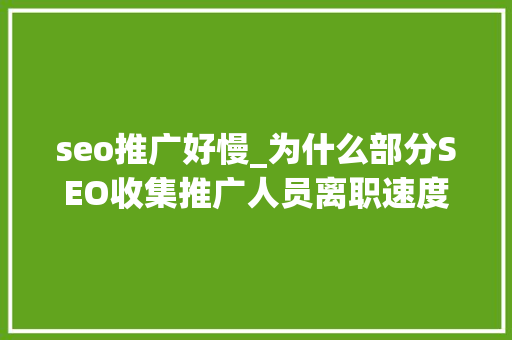 seo推广好慢_为什么部分SEO收集推广人员离职速度快干不长呢 seo推广好慢_为什么部分SEO收集推广人员离职速度快干不长呢 百度SEO