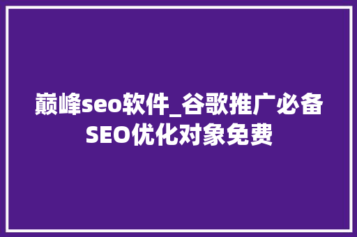 巅峰seo软件_谷歌推广必备SEO优化对象免费 巅峰seo软件_谷歌推广必备SEO优化对象免费 必应SEO