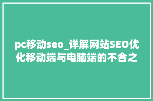 pc移动seo_详解网站SEO优化移动端与电脑端的不合之处 网站建设公司 pc移动seo_详解网站SEO优化移动端与电脑端的不合之处 pc移动seo_详解网站SEO优化移动端与电脑端的不合之处 网站建设公司