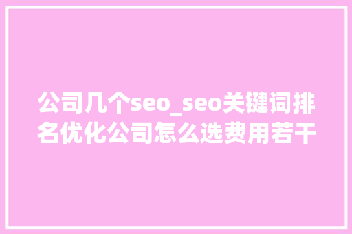 公司几个seo_seo关键词排名优化公司怎么选费用若干SEO常用对象汇总 公司几个seo_seo关键词排名优化公司怎么选费用若干SEO常用对象汇总 百度SEO