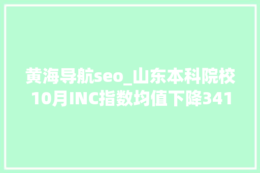 黄海导航seo_山东本科院校10月INC指数均值下降341 黄海导航seo_山东本科院校10月INC指数均值下降341 百度SEO