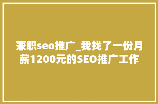 兼职seo推广_我找了一份月薪1200元的SEO推广工作 兼职seo推广_我找了一份月薪1200元的SEO推广工作 百度SEO