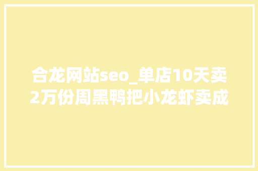 合龙网站seo_单店10天卖2万份周黑鸭把小龙虾卖成了爆款背后又是阿里 合龙网站seo_单店10天卖2万份周黑鸭把小龙虾卖成了爆款背后又是阿里 必应SEO