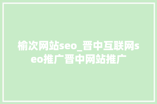 榆次网站seo_晋中互联网seo推广晋中网站推广 神马SEO 榆次网站seo_晋中互联网seo推广晋中网站推广 榆次网站seo_晋中互联网seo推广晋中网站推广 神马SEO