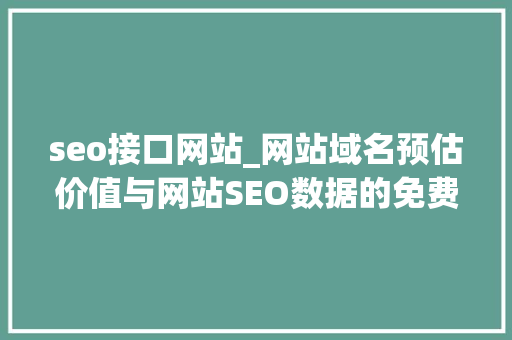 seo接口网站_网站域名预估价值与网站SEO数据的免费api接口 seo接口网站_网站域名预估价值与网站SEO数据的免费api接口 搜狗SEO