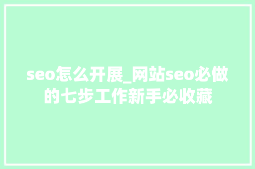 seo怎么开展_网站seo必做的七步工作新手必收藏 seo怎么开展_网站seo必做的七步工作新手必收藏 搜狗SEO