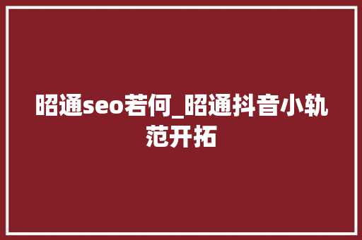 昭通seo若何_昭通抖音小轨范开拓 昭通seo若何_昭通抖音小轨范开拓 神马SEO